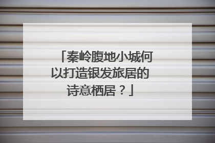 秦岭腹地小城何以打造银发旅居的诗意栖居？