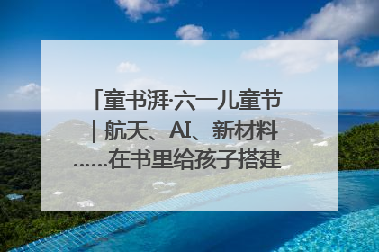 童书湃·六一儿童节｜航天、AI、新材料……在书里给孩子搭建产业科技的网