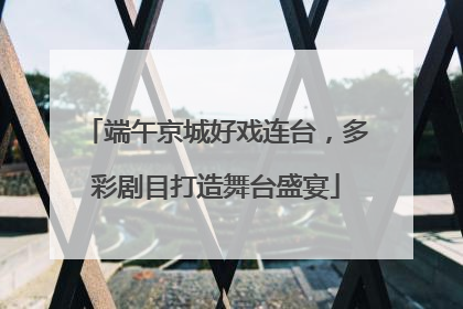 端午京城好戏连台，多彩剧目打造舞台盛宴