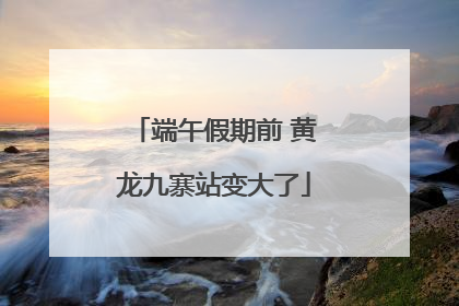 端午假期前 黄龙九寨站变大了