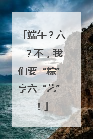 端午？六一？不，我们要“粽”享六“艺”！