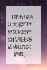第五届浙江大运河世界文化遗产宣传周主场活动在绍兴启幕