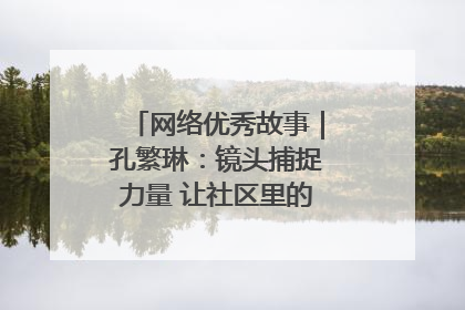 网络优秀故事｜孔繁琳：镜头捕捉力量 让社区里的温暖“被看见”