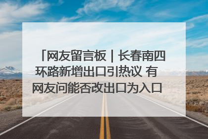 网友留言板｜长春南四环路新增出口引热议 有网友问能否改出口为入口？官方回应来了