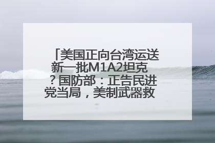 美国正向台湾运送新一批M1A2坦克？国防部：正告民进党当局，美制武器救不了自己的命