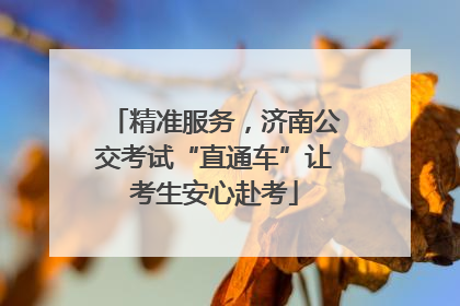 精准服务，济南公交考试“直通车”让考生安心赴考