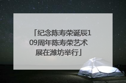 纪念陈寿荣诞辰109周年陈寿荣艺术展在潍坊举行