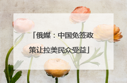 俄媒：中国免签政策让拉美民众受益