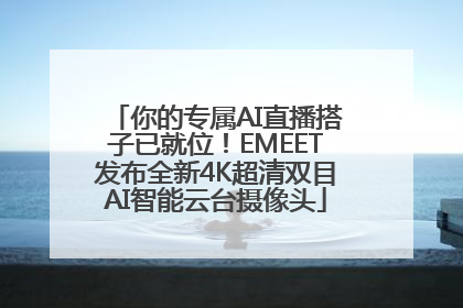 你的专属AI直播搭子已就位！EMEET发布全新4K超清双目AI智能云台摄像头