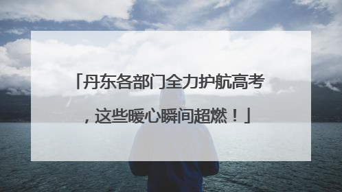 丹东各部门全力护航高考，这些暖心瞬间超燃！