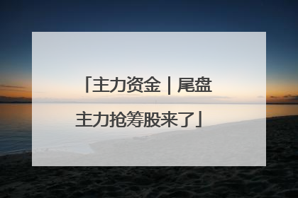 主力资金｜尾盘主力抢筹股来了