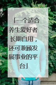 一个适合养生爱好者长期自用，还可兼顾发展事业的平台
