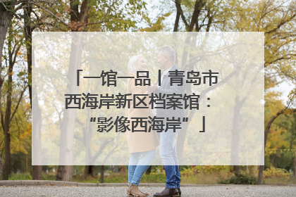一馆一品丨青岛市西海岸新区档案馆：“影像西海岸”