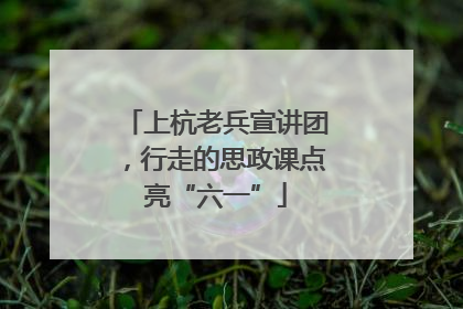 上杭老兵宣讲团，行走的思政课点亮“六一”