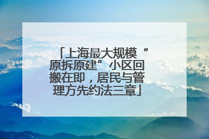 上海最大规模“原拆原建”小区回搬在即，居民与管理方先约法三章