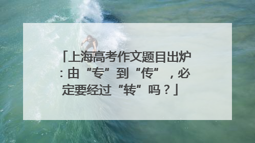 上海高考作文题目出炉：由“专”到“传”，必定要经过“转”吗？