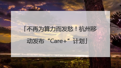 不再为算力而发愁！杭州移动发布“Care+”计划