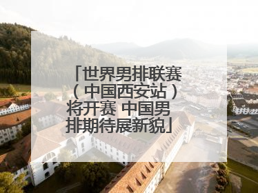 世界男排联赛（中国西安站）将开赛 中国男排期待展新貌