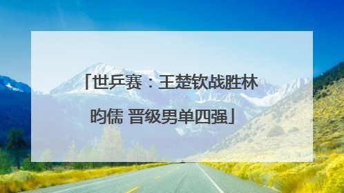 世乒赛：王楚钦战胜林昀儒 晋级男单四强