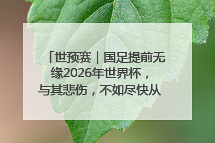 世预赛｜国足提前无缘2026年世界杯，与其悲伤，不如尽快从选帅开始重建