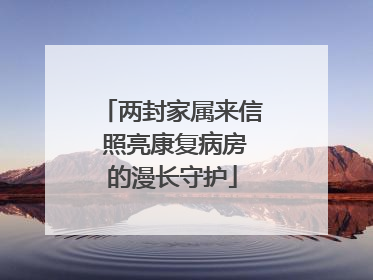 两封家属来信 照亮康复病房的漫长守护