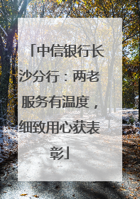 中信银行长沙分行：两老服务有温度，细致用心获表彰