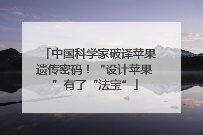 中国科学家破译苹果遗传密码！“设计苹果”有了“法宝”