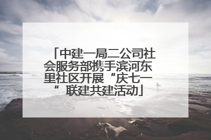 中建一局二公司社会服务部携手滨河东里社区开展“庆七一”联建共建活动