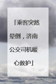 乘客突然晕倒，济南公交司机暖心救护