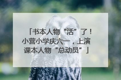 书本人物“活”了！小营小学庆六一，上演课本人物“总动员”