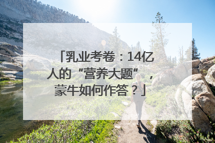 乳业考卷：14亿人的“营养大题”，蒙牛如何作答？