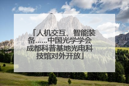 人机交互、智能装备……中国光学学会成都科普基地光电科技馆对外开放