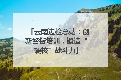 云南边检总站：创新警衔培训，锻造“硬核”战斗力