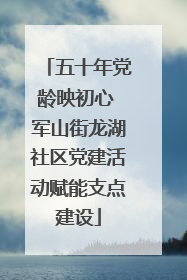 五十年党龄映初心 军山街龙湖社区党建活动赋能支点建设