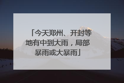 今天郑州、开封等地有中到大雨，局部暴雨或大暴雨