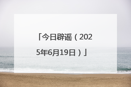 今日辟谣（2025年6月19日）