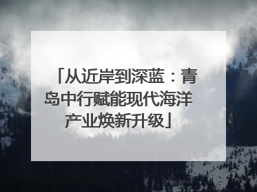 从近岸到深蓝：青岛中行赋能现代海洋产业焕新升级