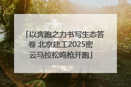 以奔跑之力书写生态答卷 北京建工2025密云马拉松鸣枪开跑