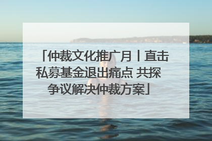 仲裁文化推广月丨直击私募基金退出痛点 共探争议解决仲裁方案