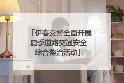 伊春交警全面开展 夏季道路交通安全综合整治活动