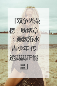 双争光荣榜｜耿炳章：勇救落水青少年 传递满满正能量