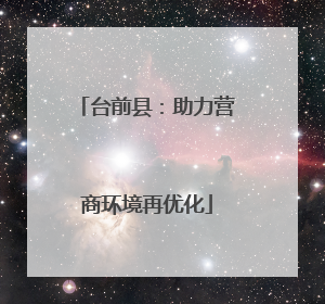 台前县：助力营商环境再优化