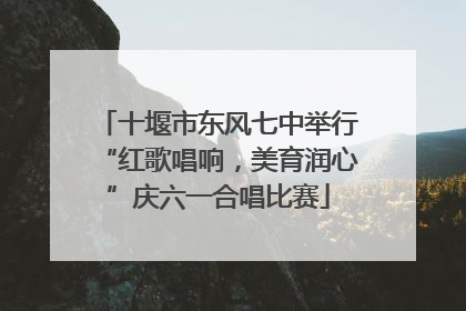 十堰市东风七中举行“红歌唱响，美育润心”庆六一合唱比赛