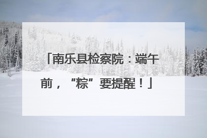 南乐县检察院：端午前，“粽”要提醒！
