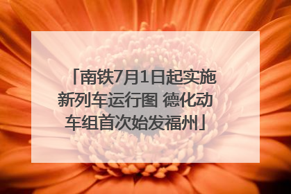 南铁7月1日起实施新列车运行图 德化动车组首次始发福州