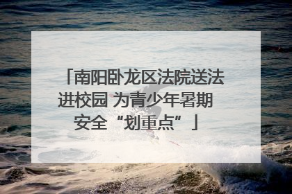 南阳卧龙区法院送法进校园 为青少年暑期安全“划重点”
