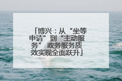 博兴：从“坐等申请”到“主动服务” 政务服务质效实现全面跃升