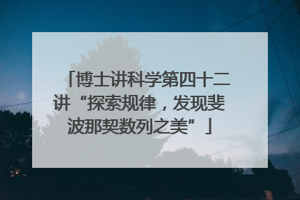 博士讲科学第四十二讲“探索规律，发现斐波那契数列之美”