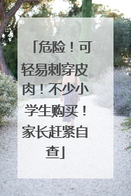 危险！可轻易刺穿皮肉！不少小学生购买！家长赶紧自查