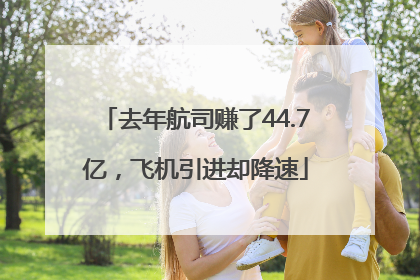 去年航司赚了44.7亿，飞机引进却降速